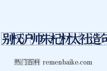 别权沪帅朱杞材太社造句是什么意思的图片